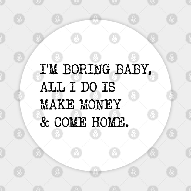 I'm Boring Baby, All I Do Is Make Money & Come Home. v2 Magnet by Emma